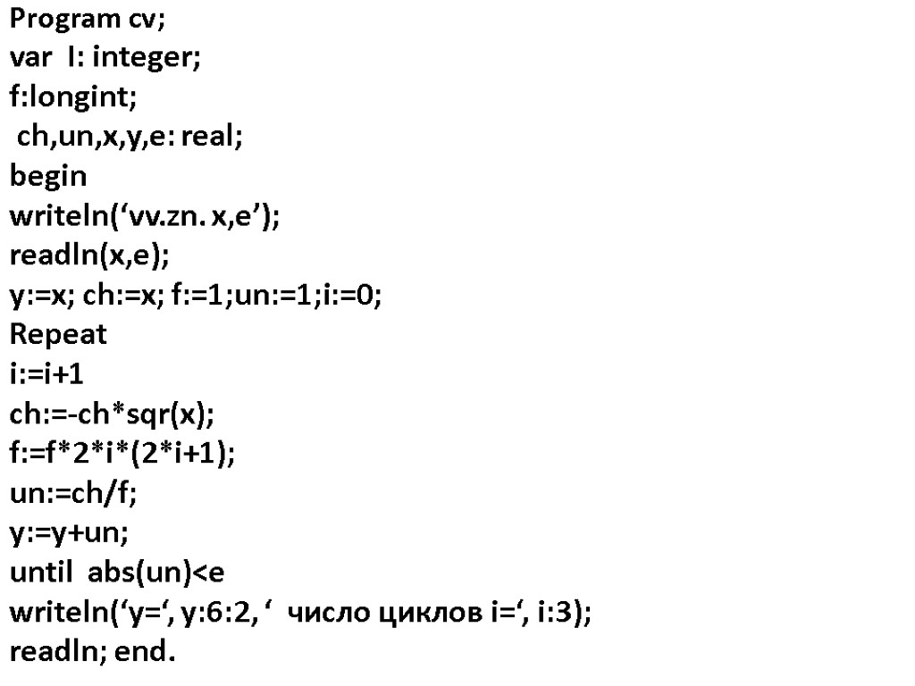 Program cv; var I: integer; f:longint; ch,un,x,y,e: real; begin writeln(‘vv.zn. x,e’); readln(x,e); y:=x; ch:=x;